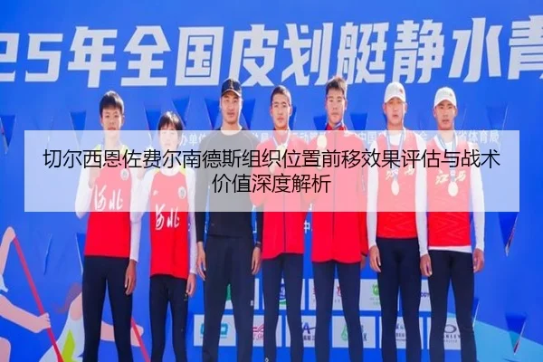 切尔西恩佐费尔南德斯组织位置前移效果评估与战术价值深度解析