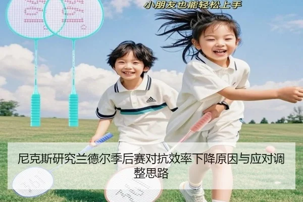 尼克斯研究兰德尔季后赛对抗效率下降原因与应对调整思路